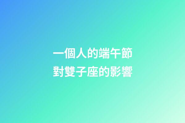 一個人的端午節對雙子座的影響
