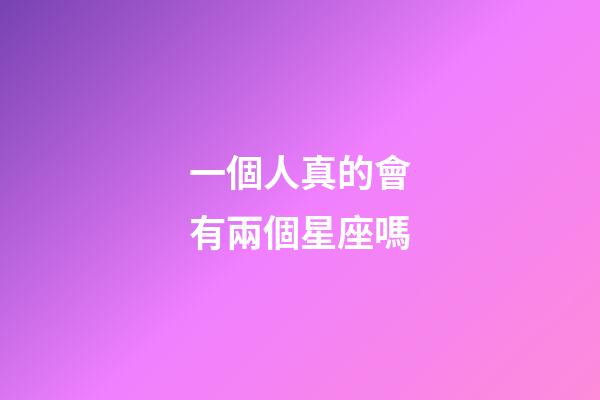 一個人真的會有兩個星座嗎-第1張-星座運勢-玄機派