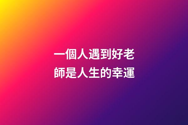 一個人遇到好老師是人生的幸運