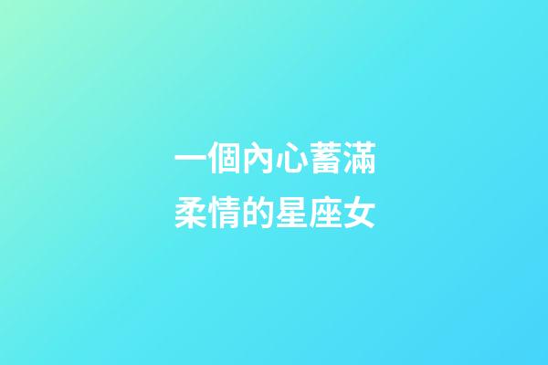 一個內心蓄滿柔情的星座女-第1張-星座運勢-玄機派