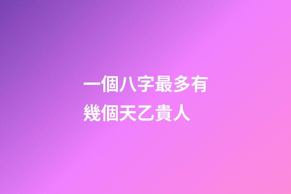 一個八字最多有幾個天乙貴人(命理中有這信息的人，處處逢貴人，左右逢源)-第1張-觀點-玄機派