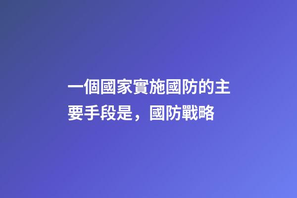 一個國家實施國防的主要手段是，國防戰略-第1張-觀點-玄機派