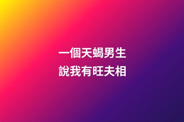 一個天蝎男生說我有旺夫相