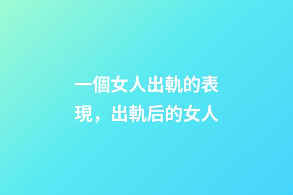 一個女人出軌的表現，出軌后的女人-第1張-觀點-玄機派