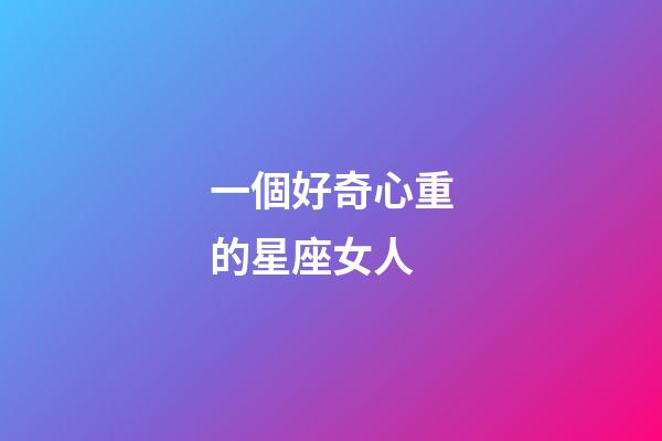 一個好奇心重的星座女人-第1張-星座運(yùn)勢-玄機(jī)派