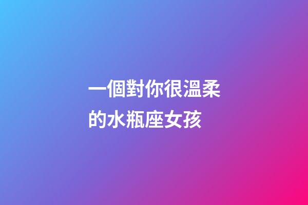 一個對你很溫柔的水瓶座女孩-第1張-星座運勢-玄機派
