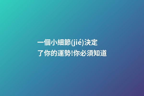 一個小細節(jié)決定了你的運勢!你必須知道