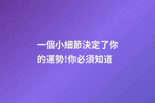 一個小細節決定了你的運勢!你必須知道