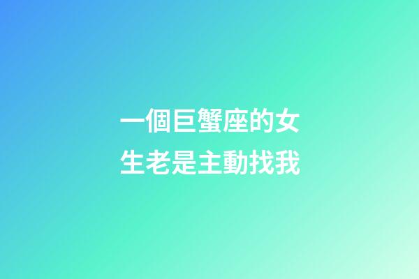 一個巨蟹座的女生老是主動找我-第1張-星座運勢-玄機派