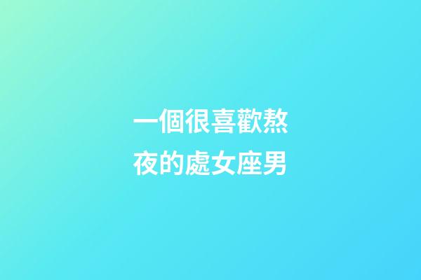 一個很喜歡熬夜的處女座男-第1張-星座運勢-玄機派