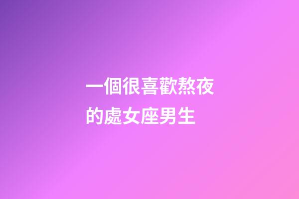 一個很喜歡熬夜的處女座男生-第1張-星座運勢-玄機派