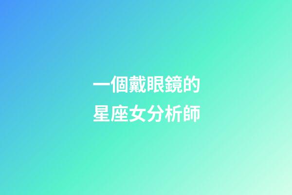 一個戴眼鏡的星座女分析師-第1張-星座運勢-玄機派