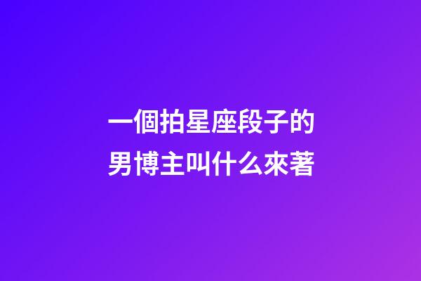 一個拍星座段子的男博主叫什么來著-第1張-星座運勢-玄機派