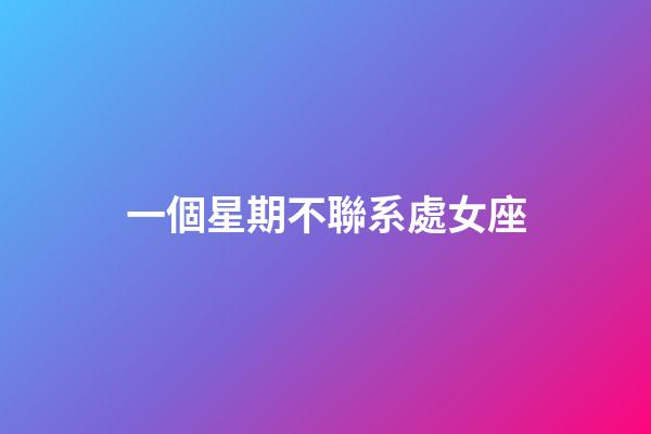 一個星期不聯系處女座-第1張-星座運勢-玄機派