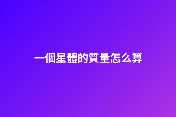 一個星體的質量怎么算-第1張-星座運勢-玄機派