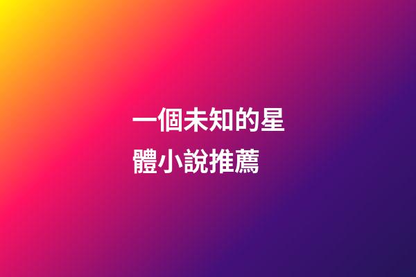 一個未知的星體小說推薦-第1張-星座運勢-玄機派
