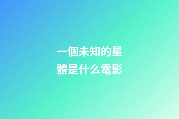 一個未知的星體是什么電影