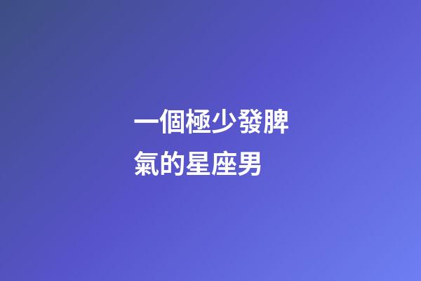 一個極少發脾氣的星座男-第1張-星座運勢-玄機派