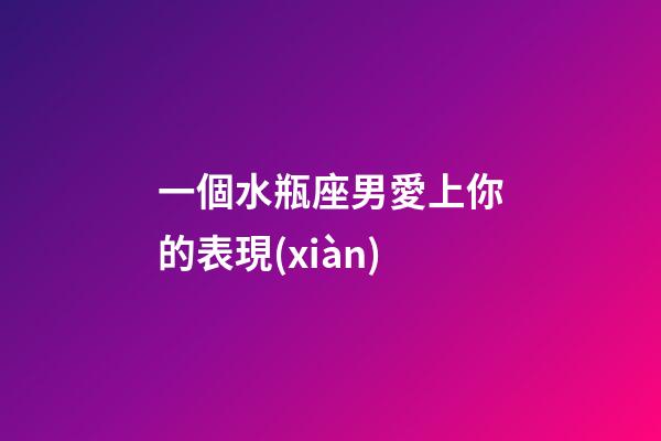 一個水瓶座男愛上你的表現(xiàn)-第1張-星座運(yùn)勢-玄機(jī)派