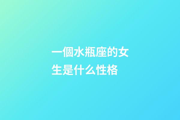 一個水瓶座的女生是什么性格-第1張-星座運勢-玄機派