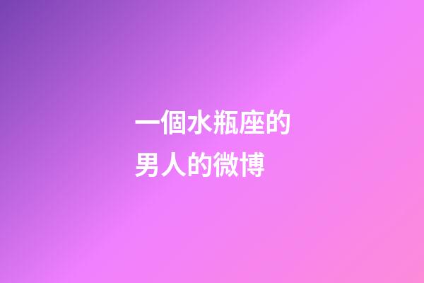 一個水瓶座的男人的微博-第1張-星座運勢-玄機派