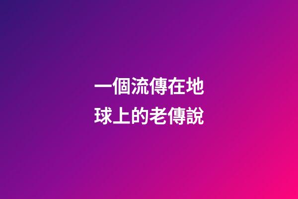 一個流傳在地球上的老傳說