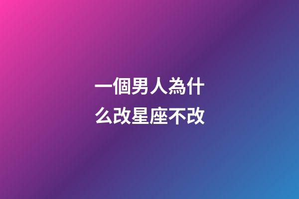 一個男人為什么改星座不改-第1張-星座運勢-玄機派