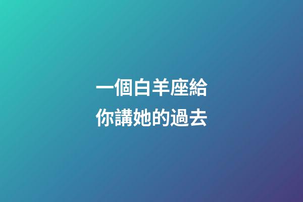 一個白羊座給你講她的過去-第1張-星座運勢-玄機派
