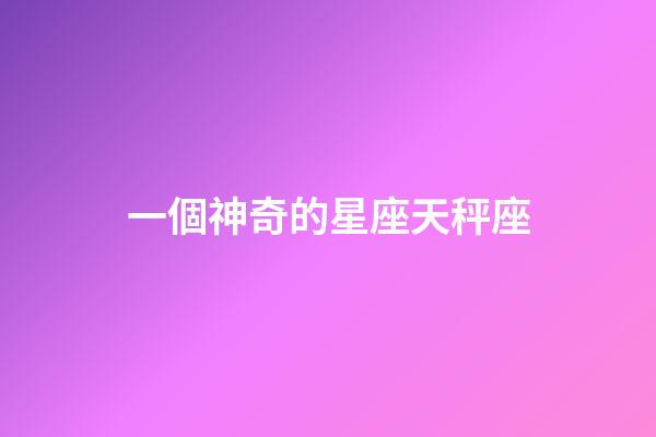 一個神奇的星座天秤座-第1張-星座運勢-玄機派