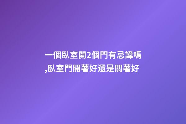 一個臥室開2個門有忌諱嗎,臥室門開著好還是關著好-第1張-觀點-玄機派