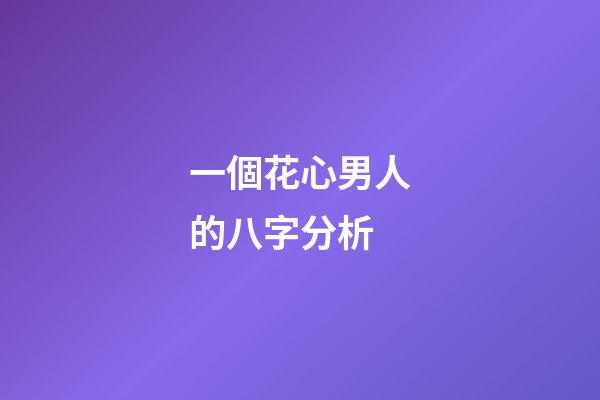 一個花心男人的八字分析