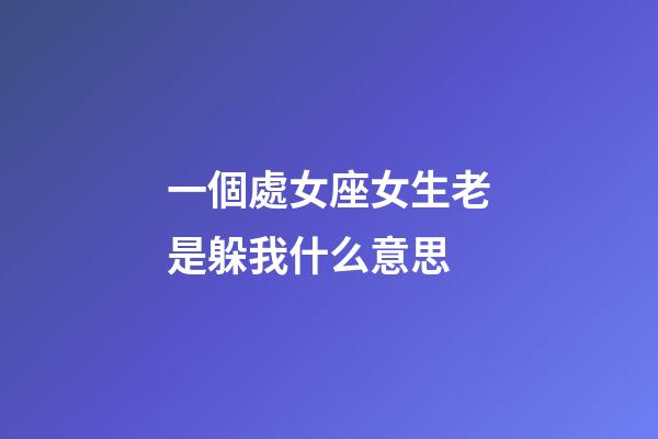 一個處女座女生老是躲我什么意思-第1張-星座運勢-玄機派