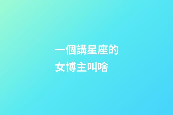 一個講星座的女博主叫啥-第1張-星座運勢-玄機派