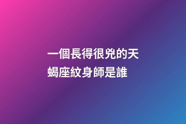 一個長得很兇的天蝎座紋身師是誰-第1張-星座運勢-玄機派