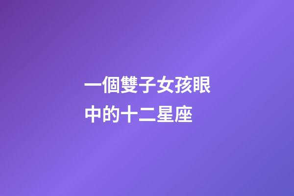 一個雙子女孩眼中的十二星座-第1張-星座運勢-玄機派