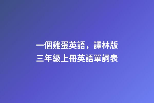 一個雞蛋英語，譯林版三年級上冊英語單詞表