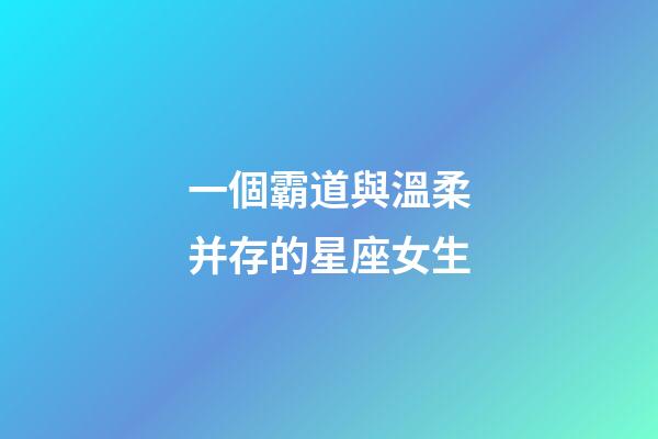 一個霸道與溫柔并存的星座女生-第1張-星座運勢-玄機派