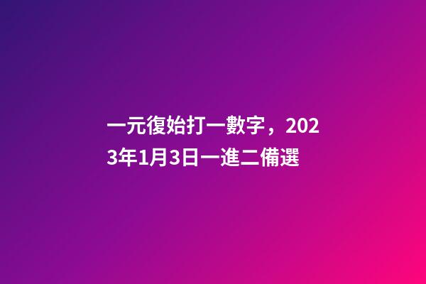 一元復始打一數字，2023年1月3日一進二備選-第1張-觀點-玄機派