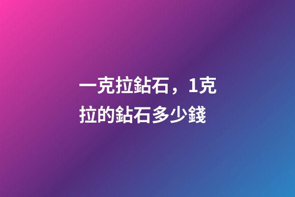一克拉鉆石，1克拉的鉆石多少錢-第1張-觀點-玄機派