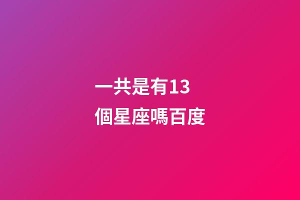 一共是有13個星座嗎百度-第1張-星座運勢-玄機派