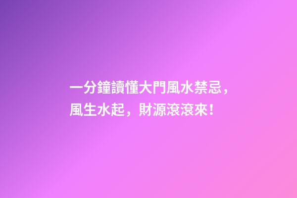 一分鐘讀懂大門風水禁忌，風生水起，財源滾滾來！