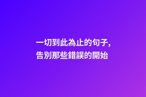 一切到此為止的句子,告別那些錯誤的開始-第1張-觀點-玄機派
