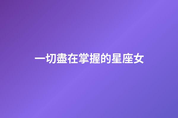 一切盡在掌握的星座女-第1張-星座運勢-玄機派