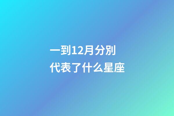 一到12月分別代表了什么星座-第1張-星座運勢-玄機派