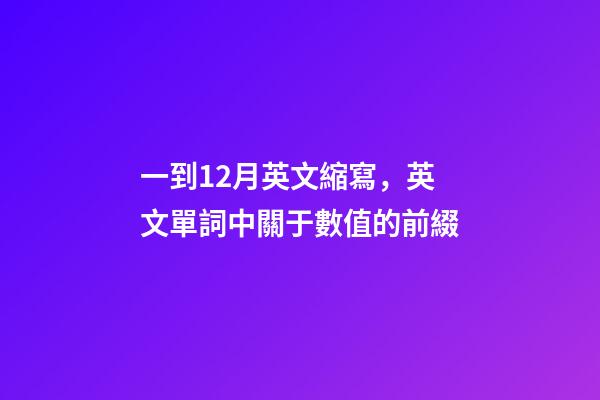 一到12月英文縮寫，英文單詞中關于數值的前綴-第1張-觀點-玄機派