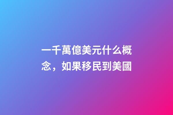 一千萬億美元什么概念，如果移民到美國-第1張-觀點-玄機派