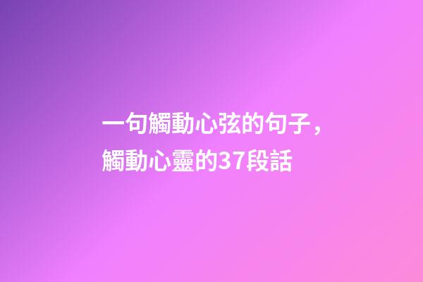 一句觸動心弦的句子，觸動心靈的37段話-第1張-觀點-玄機派