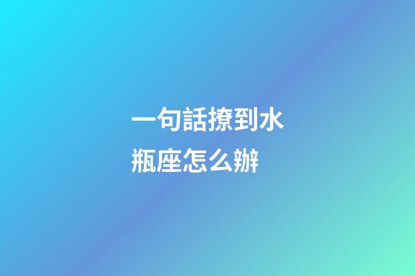 一句話撩到水瓶座怎么辦-第1張-星座運勢-玄機派