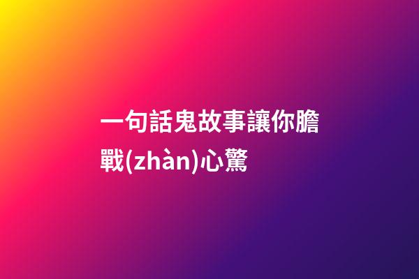 一句話鬼故事讓你膽戰(zhàn)心驚