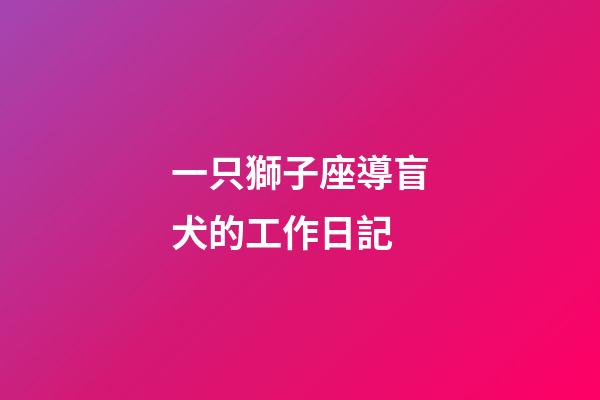一只獅子座導盲犬的工作日記-第1張-星座運勢-玄機派